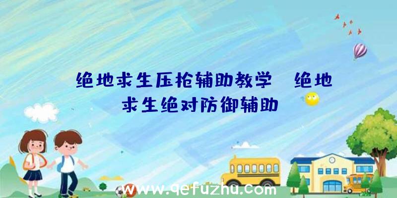 「绝地求生压枪辅助教学」|绝地求生绝对防御辅助